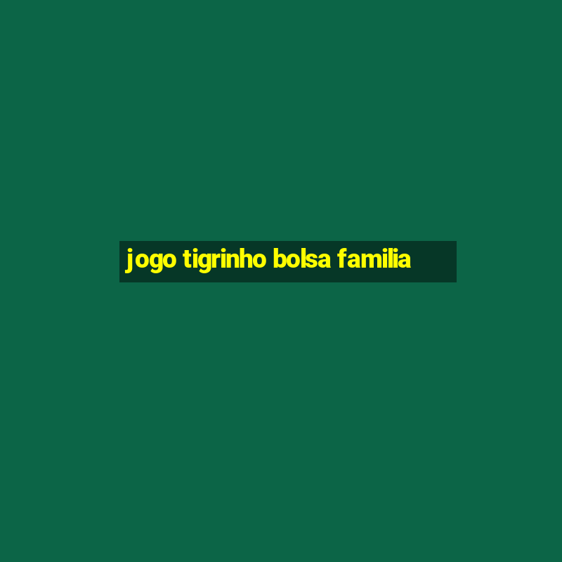 jogo tigrinho bolsa familia