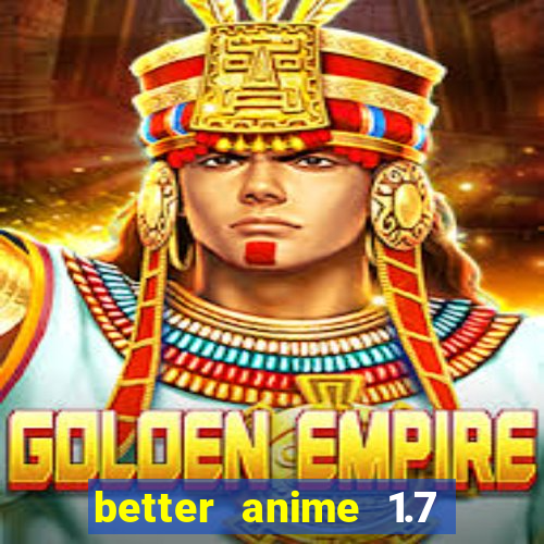 better anime 1.7 apk download