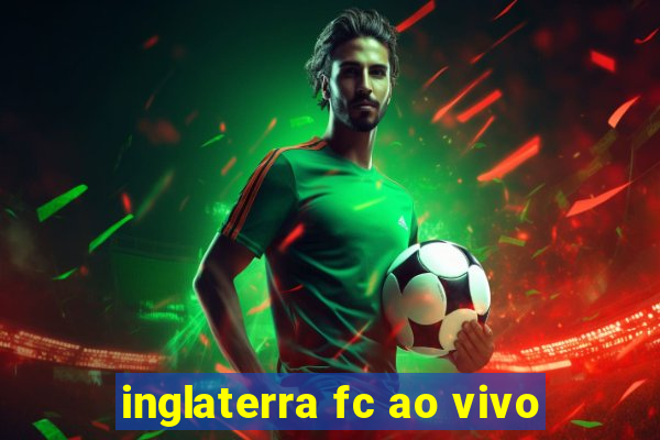 inglaterra fc ao vivo