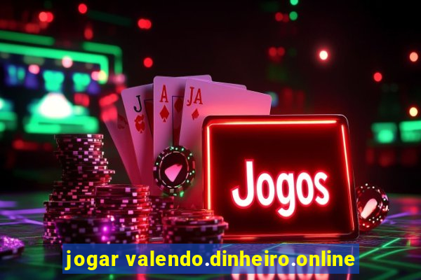 jogar valendo.dinheiro.online