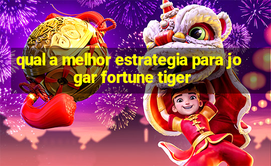 qual a melhor estrategia para jogar fortune tiger