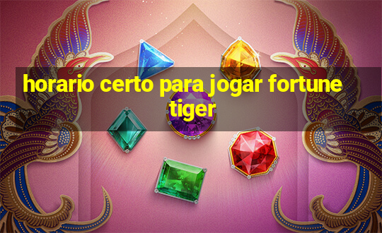 horario certo para jogar fortune tiger