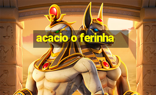 acacio o ferinha