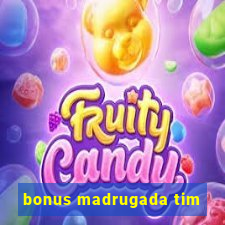 bonus madrugada tim