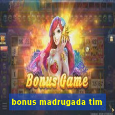 bonus madrugada tim