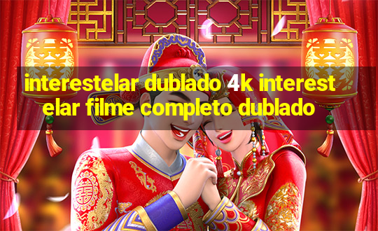 interestelar dublado 4k interestelar filme completo dublado