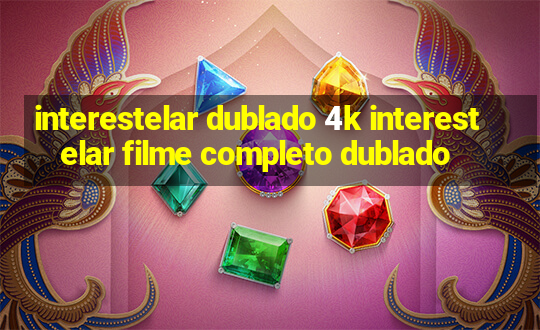 interestelar dublado 4k interestelar filme completo dublado