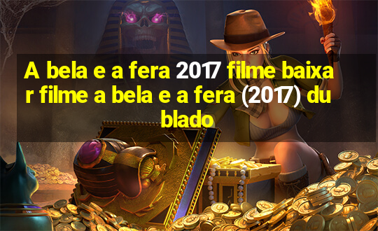 A bela e a fera 2017 filme baixar filme a bela e a fera (2017) dublado