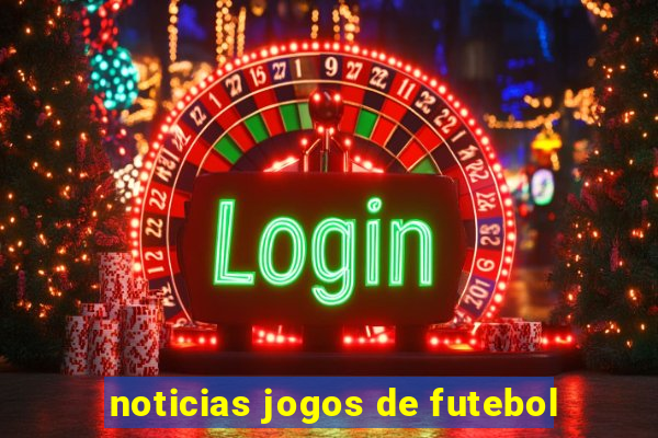 noticias jogos de futebol