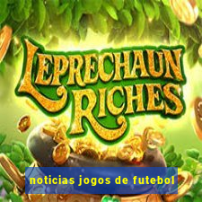 noticias jogos de futebol