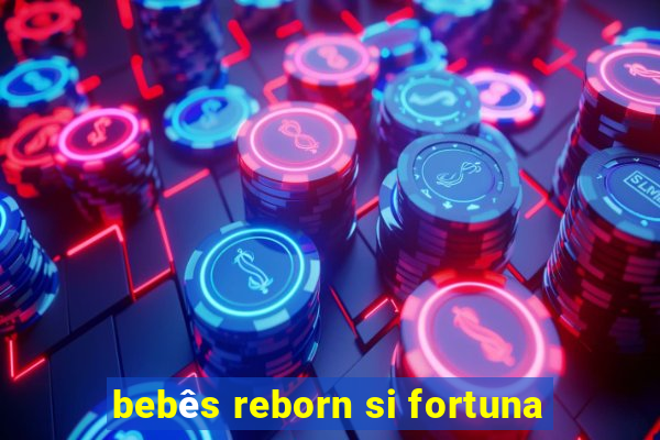 bebês reborn si fortuna