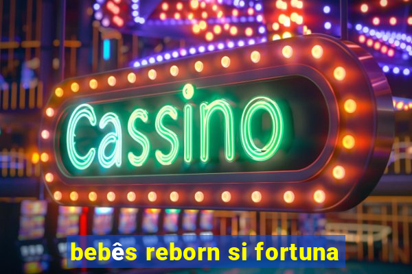 bebês reborn si fortuna