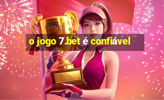 o jogo 7.bet é confiável