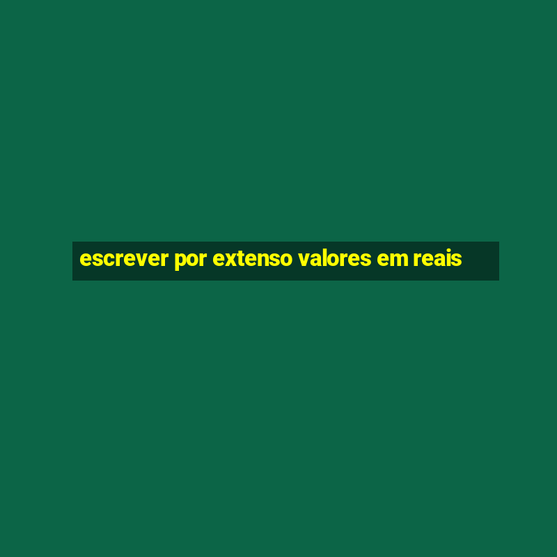 escrever por extenso valores em reais