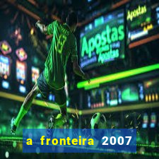 a fronteira 2007 filme completo dublado