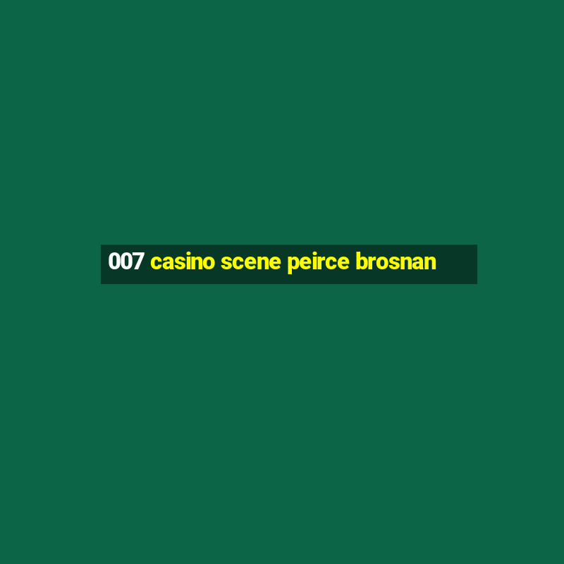 007 casino scene peirce brosnan