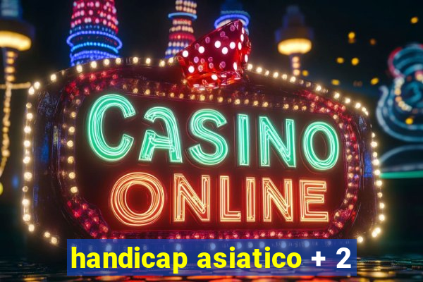 handicap asiatico + 2