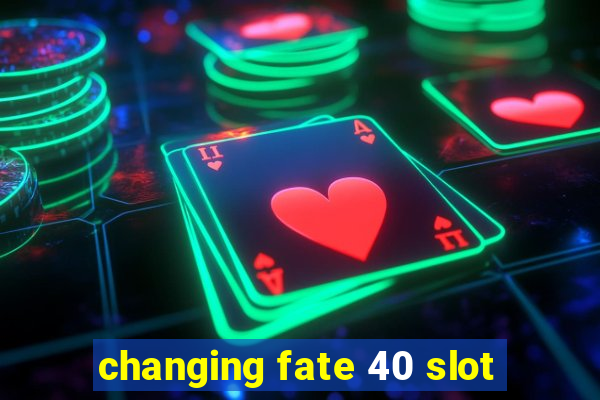 changing fate 40 slot