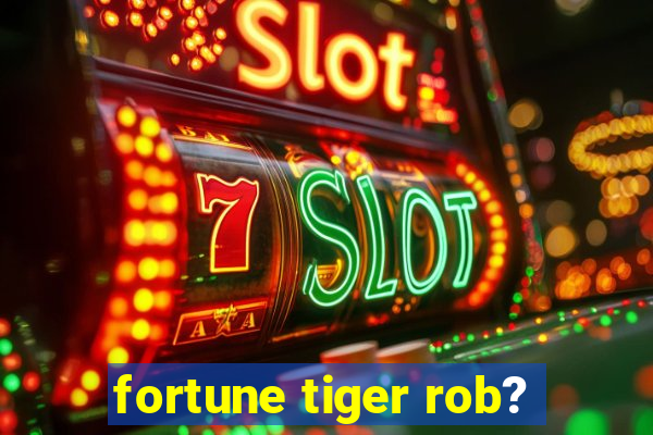 fortune tiger rob?