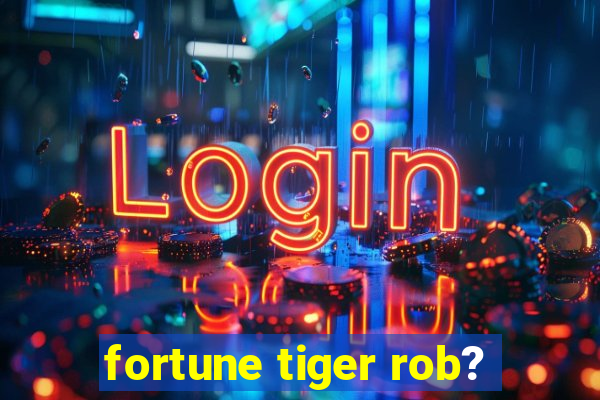 fortune tiger rob?