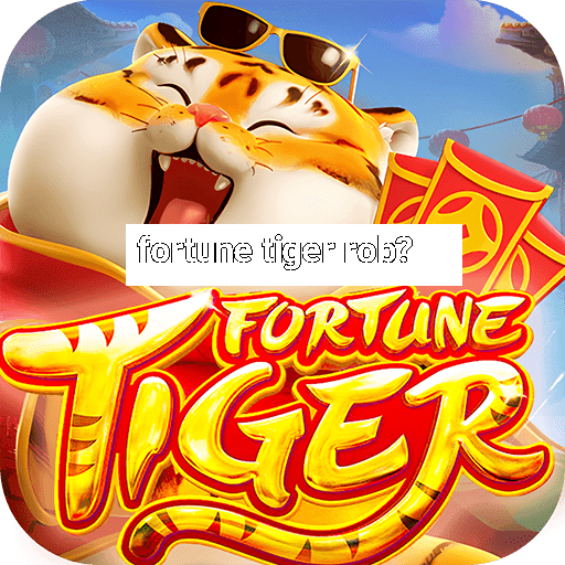 fortune tiger rob?