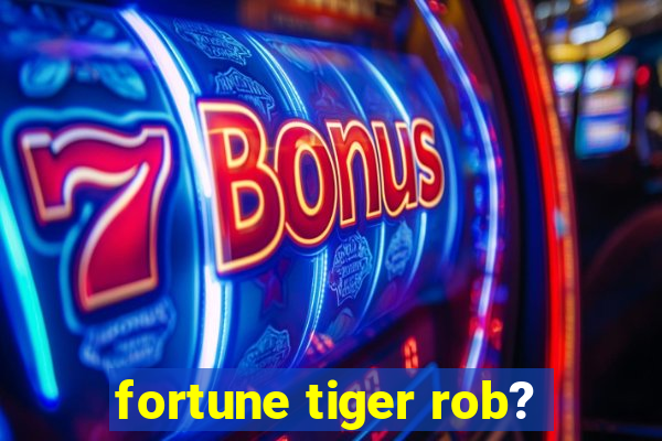 fortune tiger rob?