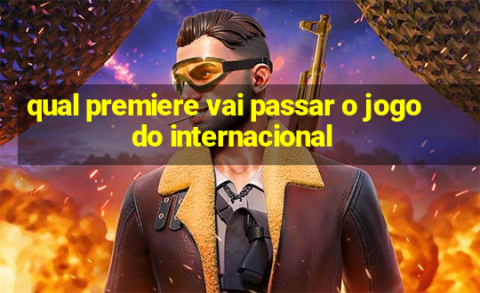 qual premiere vai passar o jogo do internacional