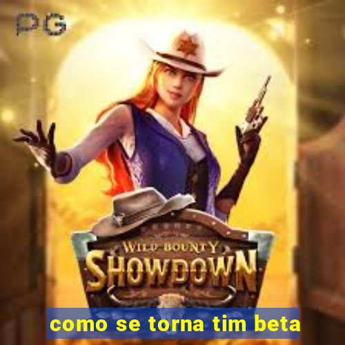 como se torna tim beta