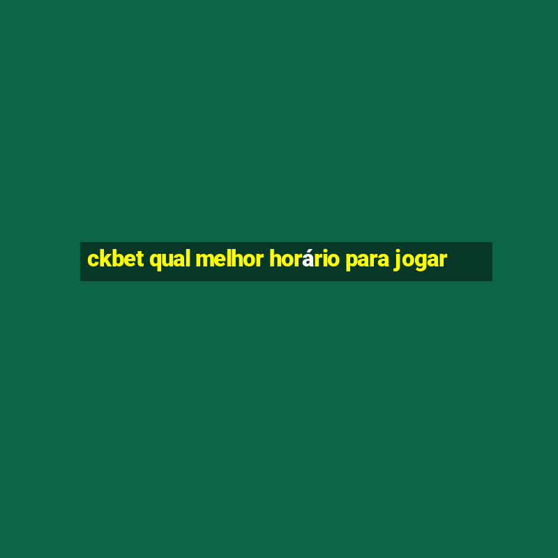 ckbet qual melhor horário para jogar