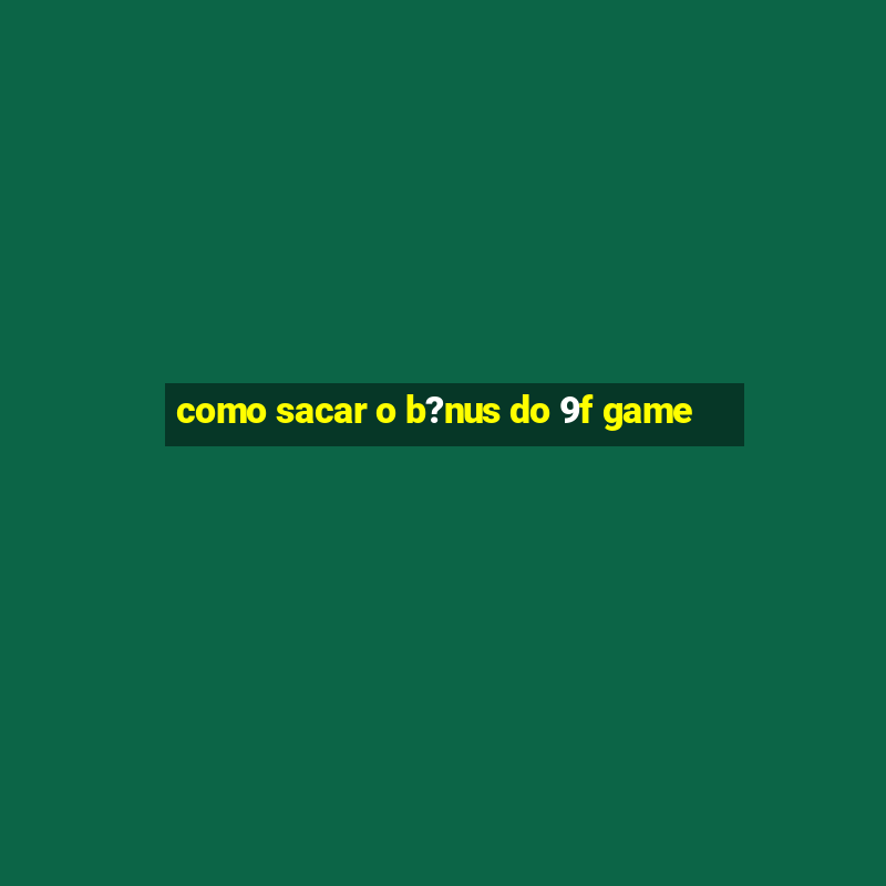 como sacar o b?nus do 9f game