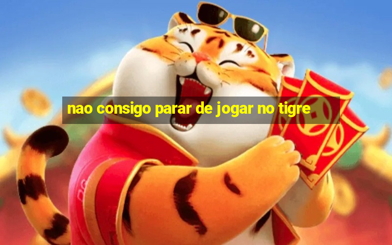 nao consigo parar de jogar no tigre