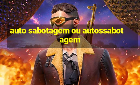 auto sabotagem ou autossabotagem