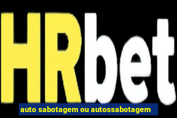 auto sabotagem ou autossabotagem