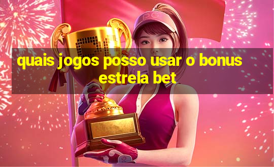 quais jogos posso usar o bonus estrela bet