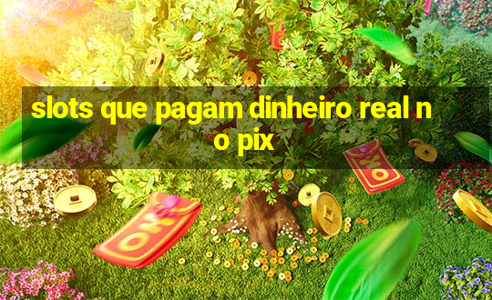 slots que pagam dinheiro real no pix