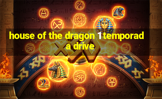 house of the dragon 1 temporada drive