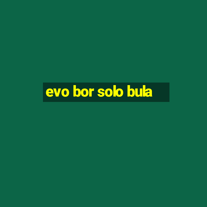 evo bor solo bula