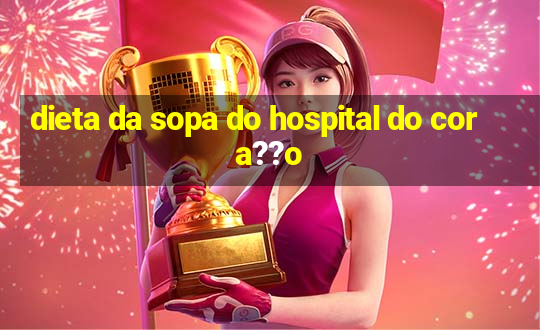 dieta da sopa do hospital do cora??o