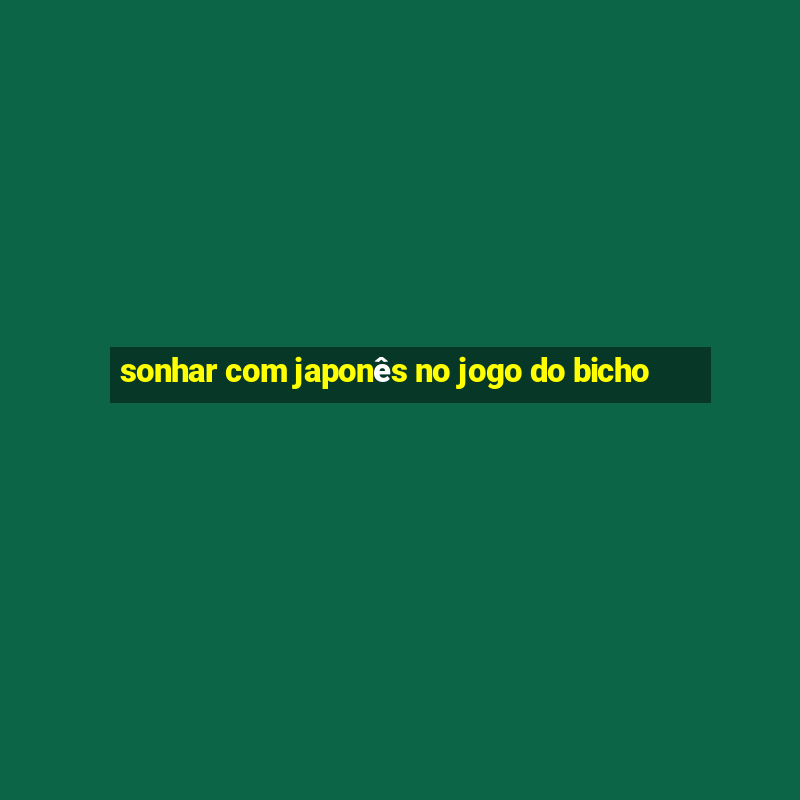 sonhar com japonês no jogo do bicho