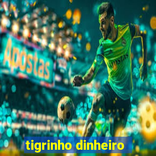 tigrinho dinheiro