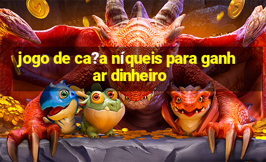 jogo de ca?a níqueis para ganhar dinheiro