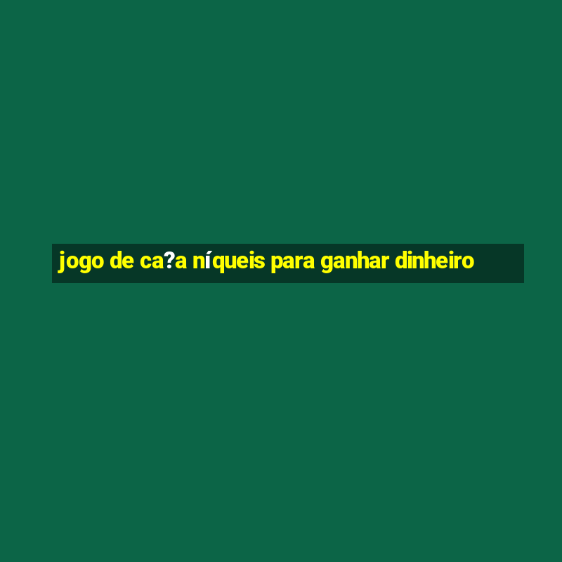 jogo de ca?a níqueis para ganhar dinheiro