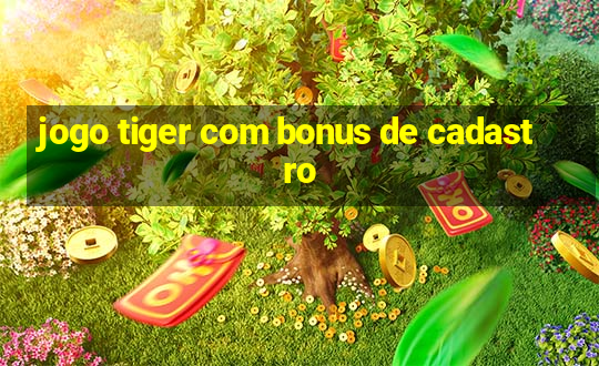 jogo tiger com bonus de cadastro