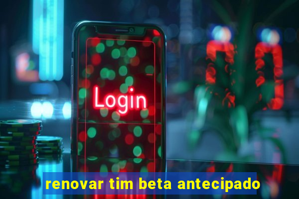 renovar tim beta antecipado