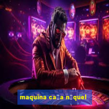 maquina ca莽a n铆quel