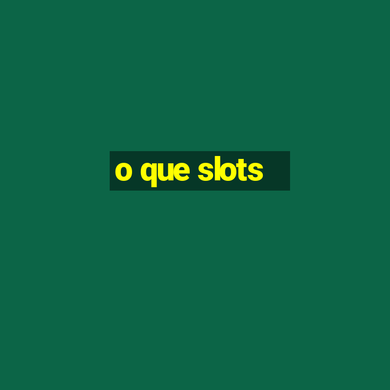 o que slots