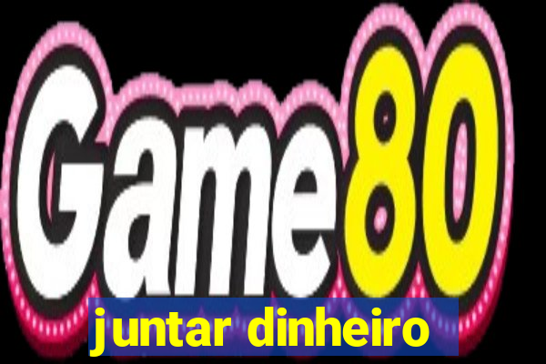 juntar dinheiro