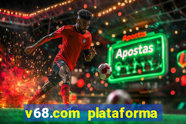 v68.com plataforma de jogos