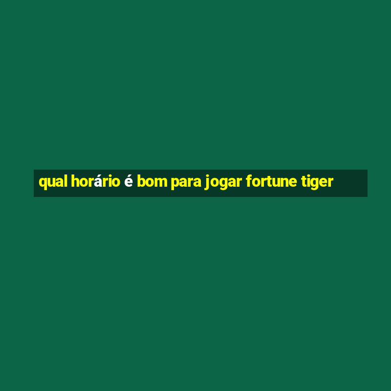 qual horário é bom para jogar fortune tiger