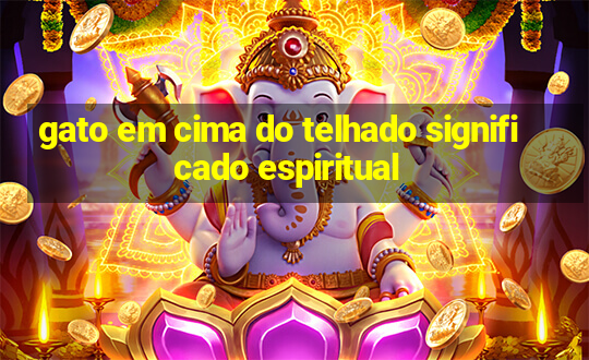 gato em cima do telhado significado espiritual